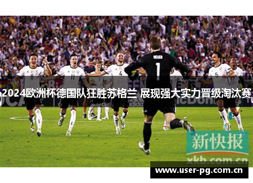 2024欧洲杯德国队狂胜苏格兰 展现强大实力晋级淘汰赛