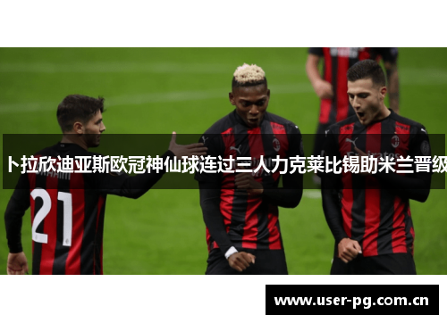 卜拉欣迪亚斯欧冠神仙球连过三人力克莱比锡助米兰晋级 卜拉欣迪亚斯欧冠神仙球连过三人力克莱比锡助米兰晋级