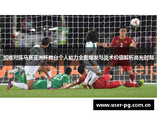 加维对阵马赛亚洲杯舞台个人能力全面爆发与战术价值解析高光时刻